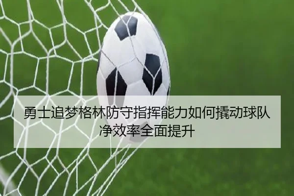 勇士追梦格林防守指挥能力如何撬动球队净效率全面提升