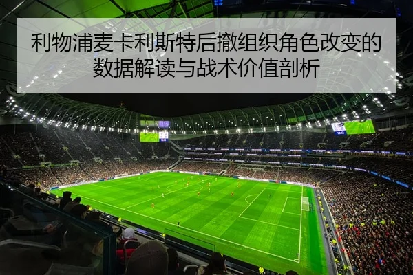 利物浦麦卡利斯特后撤组织角色改变的数据解读与战术价值剖析