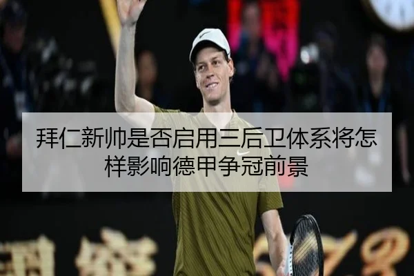 拜仁新帅是否启用三后卫体系将怎样影响德甲争冠前景