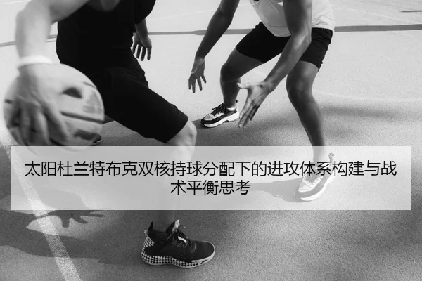 太阳杜兰特布克双核持球分配下的进攻体系构建与战术平衡思考
