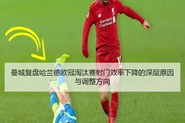 曼城复盘哈兰德欧冠淘汰赛射门效率下降的深层原因与调整方向