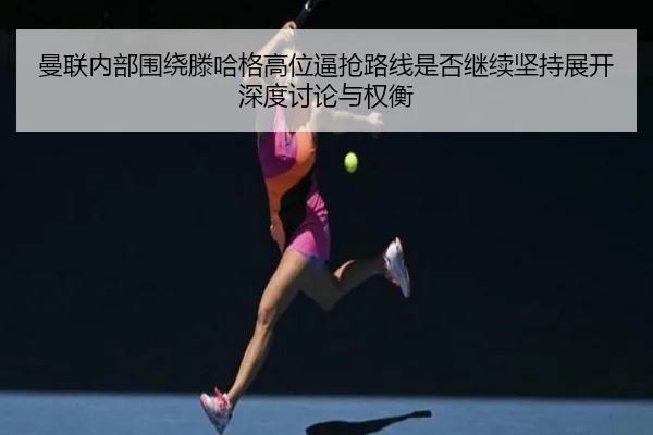 曼联内部围绕滕哈格高位逼抢路线是否继续坚持展开深度讨论与权衡