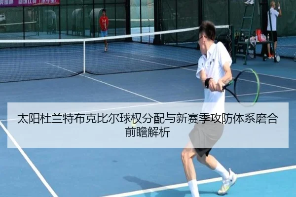 太阳杜兰特布克比尔球权分配与新赛季攻防体系磨合前瞻解析
