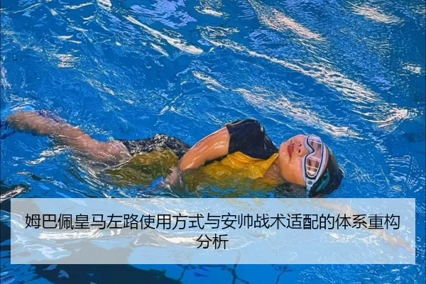 姆巴佩皇马左路使用方式与安帅战术适配的体系重构分析