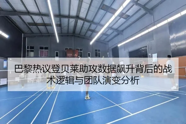 巴黎热议登贝莱助攻数据飙升背后的战术逻辑与团队演变分析